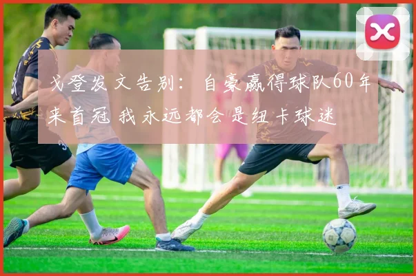 戈登发文告别：自豪赢得球队60年来首冠 我永远都会是纽卡球迷