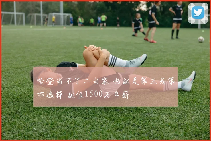 哈登当不了二当家 也就是第三或第四选择 就值1500万年薪
